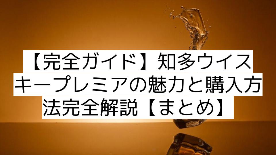 【完全ガイド】知多ウイスキープレミアの魅力と購入方法完全解説【まとめ】